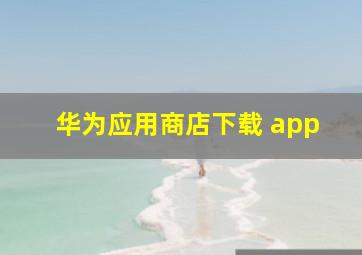 华为应用商店下载 app